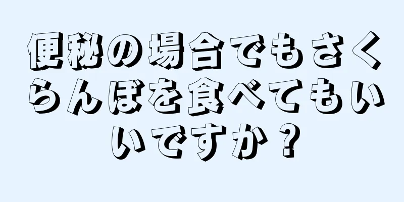 便秘の場合でもさくらんぼを食べてもいいですか？