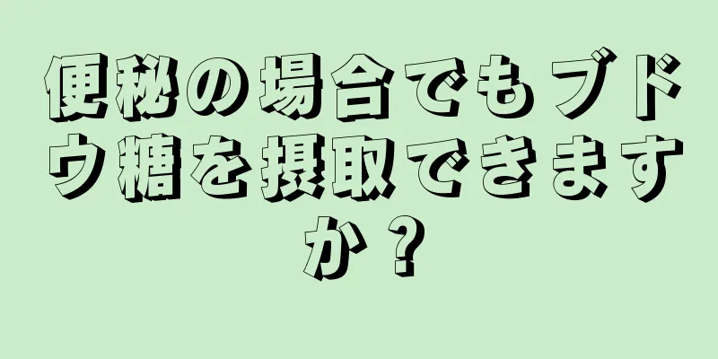 便秘の場合でもブドウ糖を摂取できますか？