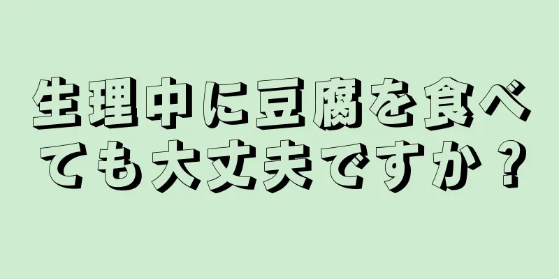 生理中に豆腐を食べても大丈夫ですか？