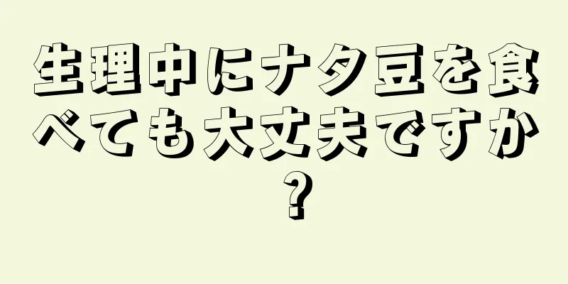 生理中にナタ豆を食べても大丈夫ですか？