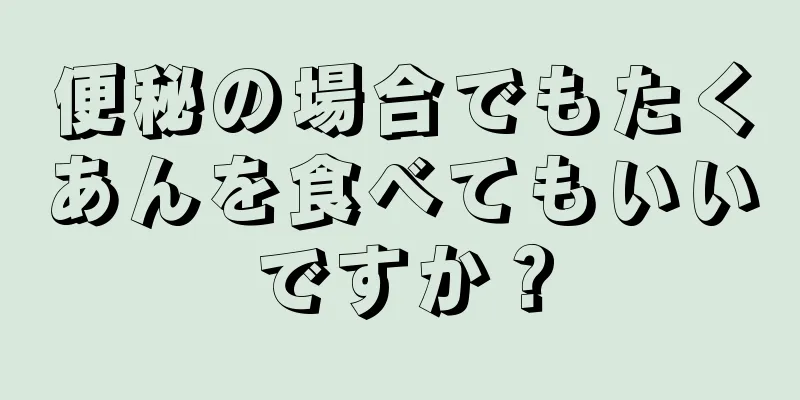 便秘の場合でもたくあんを食べてもいいですか？