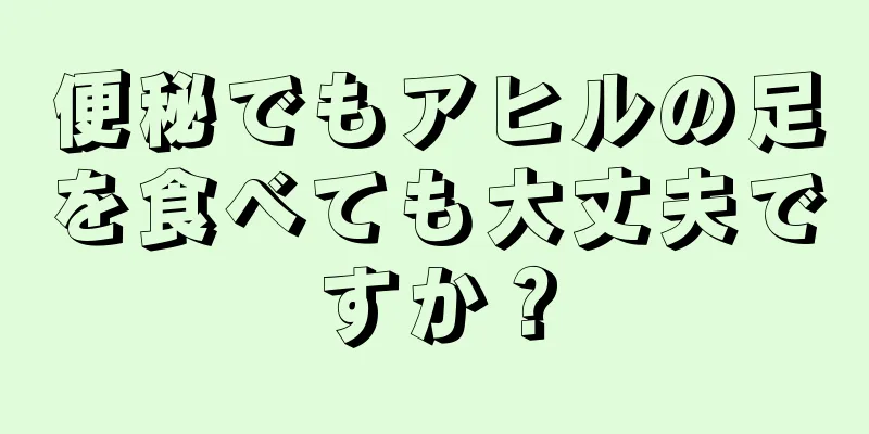 便秘でもアヒルの足を食べても大丈夫ですか？