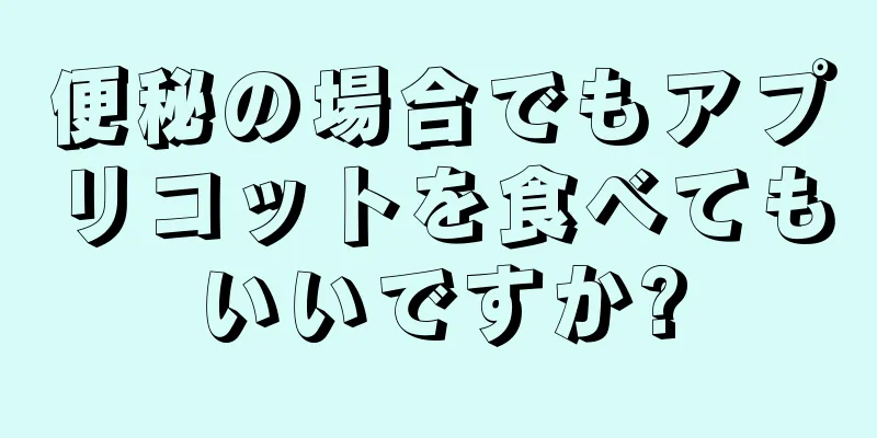 便秘の場合でもアプリコットを食べてもいいですか?