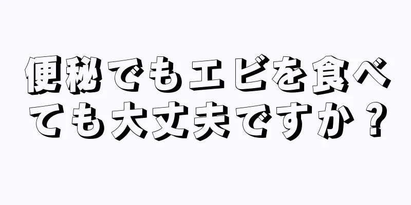 便秘でもエビを食べても大丈夫ですか？