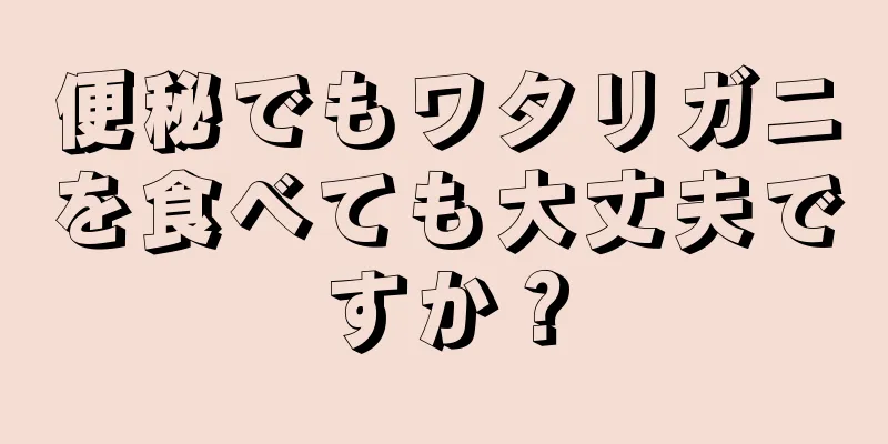 便秘でもワタリガニを食べても大丈夫ですか？