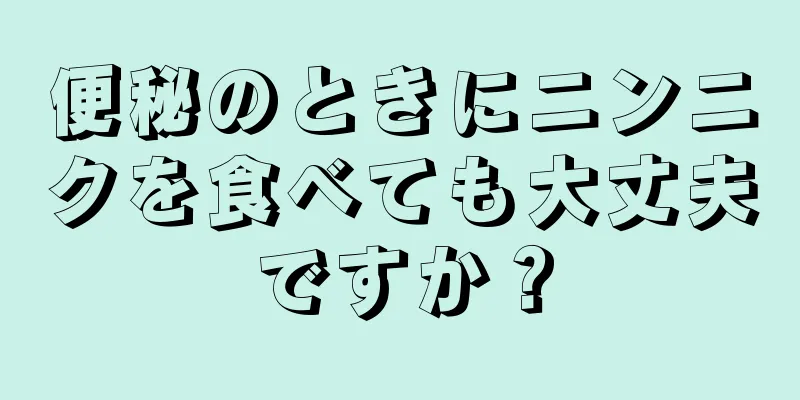 便秘のときにニンニクを食べても大丈夫ですか？