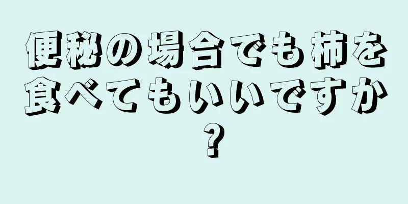 便秘の場合でも柿を食べてもいいですか？