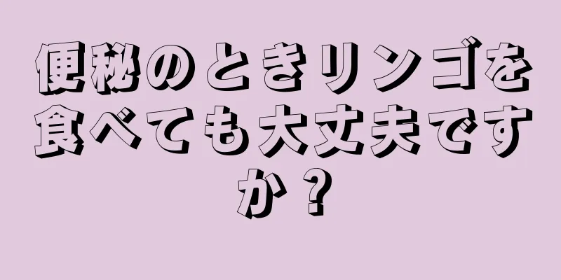 便秘のときリンゴを食べても大丈夫ですか？