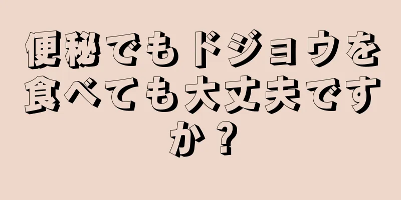 便秘でもドジョウを食べても大丈夫ですか？