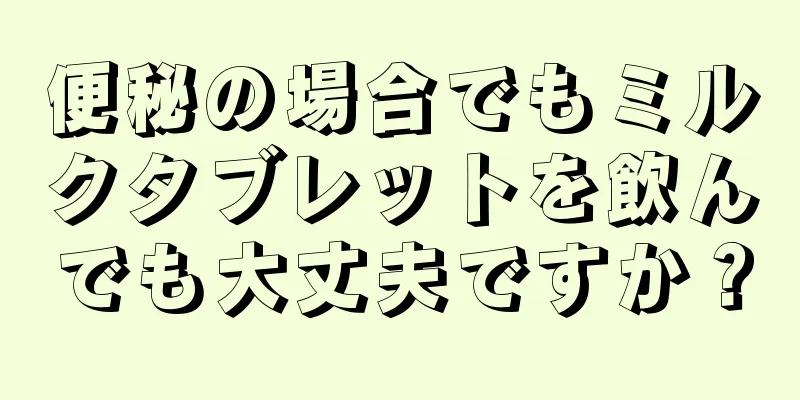 便秘の場合でもミルクタブレットを飲んでも大丈夫ですか？