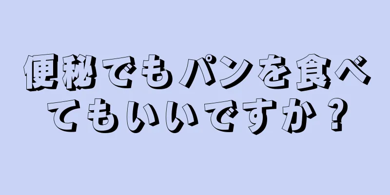 便秘でもパンを食べてもいいですか？