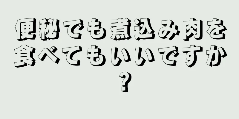 便秘でも煮込み肉を食べてもいいですか？