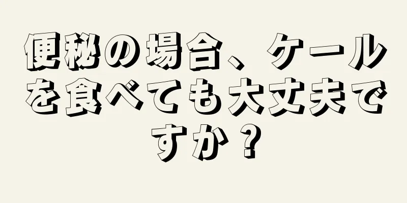 便秘の場合、ケールを食べても大丈夫ですか？