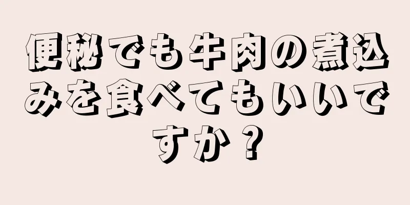 便秘でも牛肉の煮込みを食べてもいいですか？