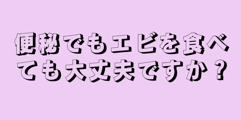 便秘でもエビを食べても大丈夫ですか？