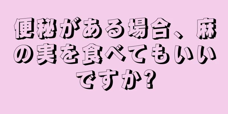 便秘がある場合、麻の実を食べてもいいですか?