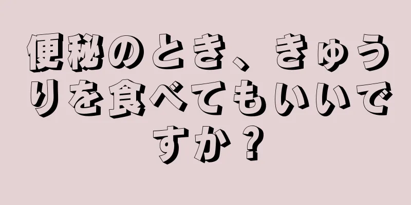 便秘のとき、きゅうりを食べてもいいですか？