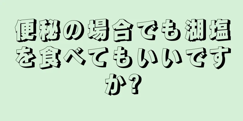 便秘の場合でも湖塩を食べてもいいですか?