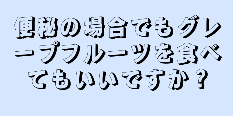 便秘の場合でもグレープフルーツを食べてもいいですか？