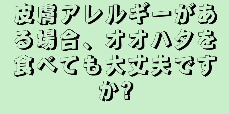 皮膚アレルギーがある場合、オオハタを食べても大丈夫ですか?