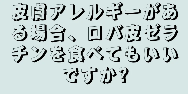 皮膚アレルギーがある場合、ロバ皮ゼラチンを食べてもいいですか?