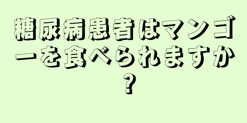 糖尿病患者はマンゴーを食べられますか？