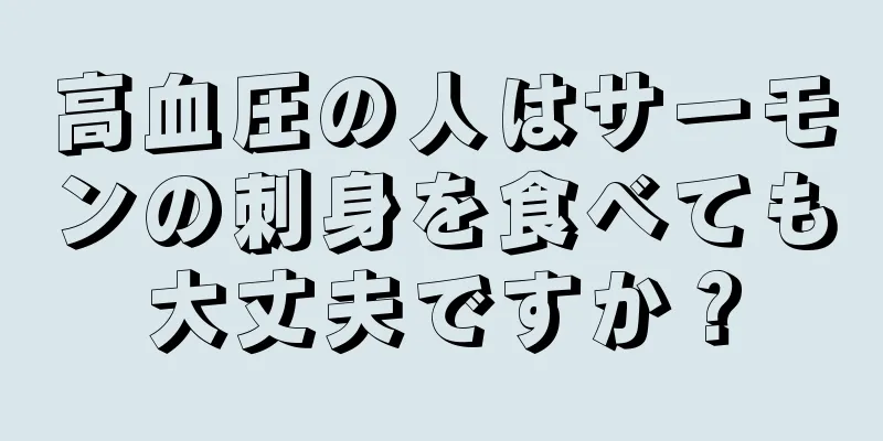 高血圧の人はサーモンの刺身を食べても大丈夫ですか？