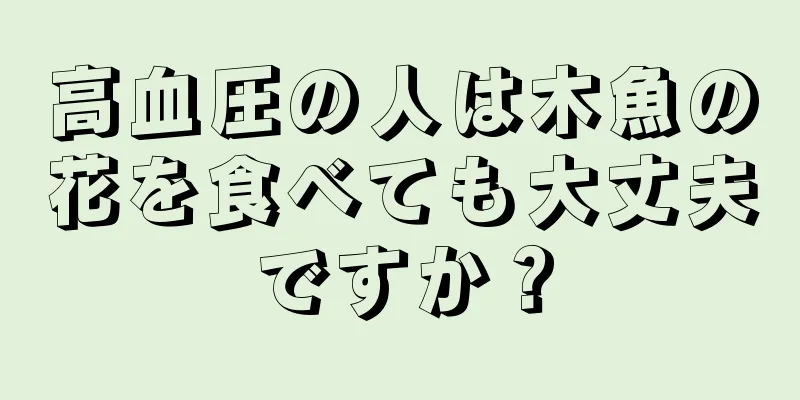 高血圧の人は木魚の花を食べても大丈夫ですか？