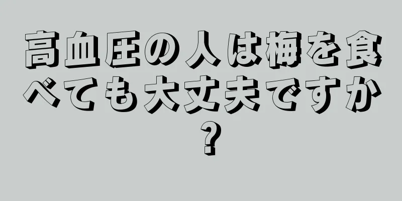 高血圧の人は梅を食べても大丈夫ですか？