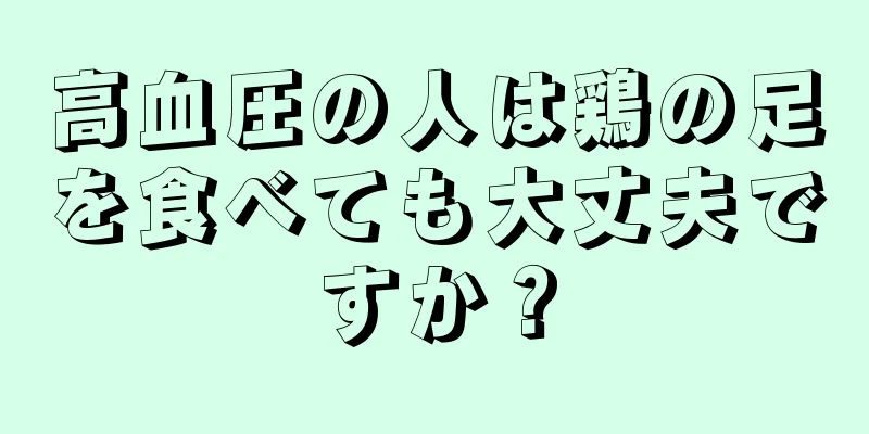 高血圧の人は鶏の足を食べても大丈夫ですか？