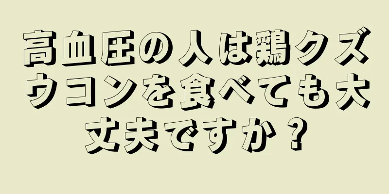 高血圧の人は鶏クズウコンを食べても大丈夫ですか？