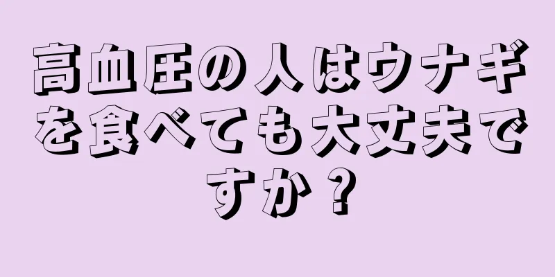 高血圧の人はウナギを食べても大丈夫ですか？