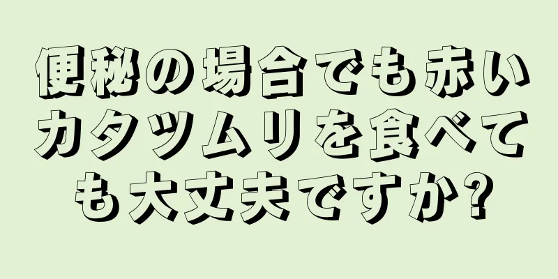 便秘の場合でも赤いカタツムリを食べても大丈夫ですか?