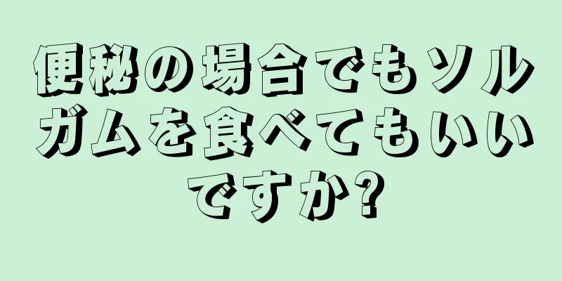 便秘の場合でもソルガムを食べてもいいですか?