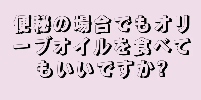 便秘の場合でもオリーブオイルを食べてもいいですか?