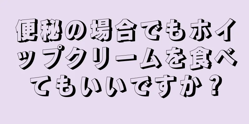 便秘の場合でもホイップクリームを食べてもいいですか？