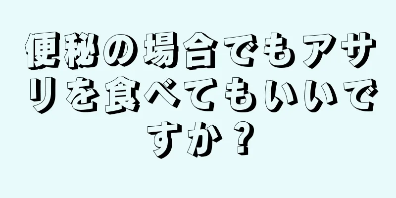 便秘の場合でもアサリを食べてもいいですか？