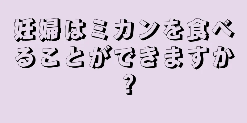 妊婦はミカンを食べることができますか？