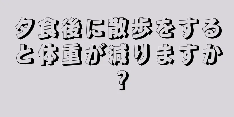 夕食後に散歩をすると体重が減りますか？