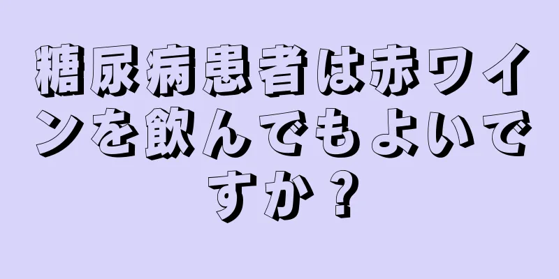 糖尿病患者は赤ワインを飲んでもよいですか？