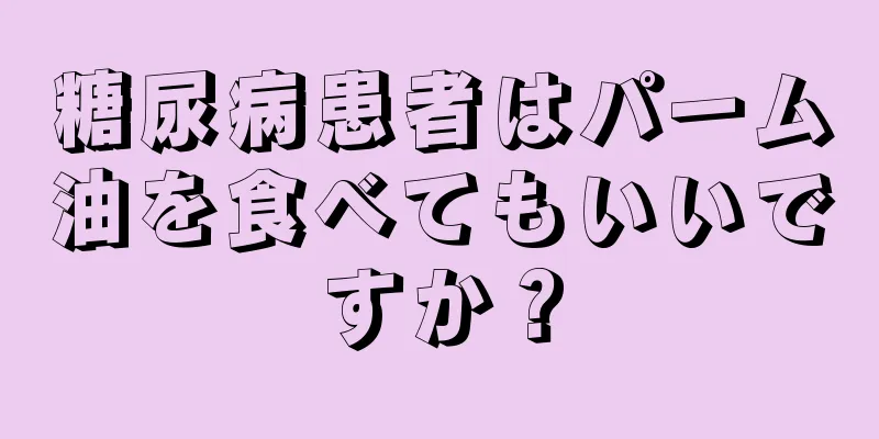 糖尿病患者はパーム油を食べてもいいですか？