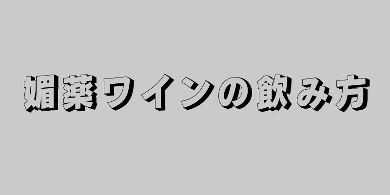 媚薬ワインの飲み方