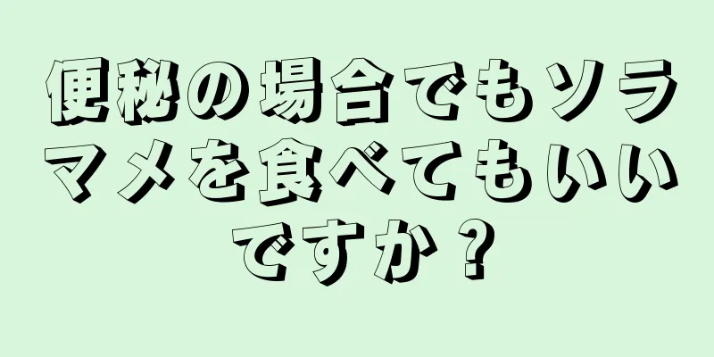 便秘の場合でもソラマメを食べてもいいですか？