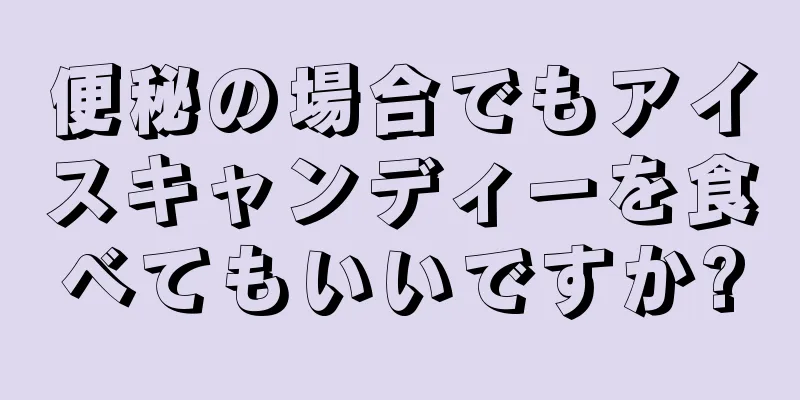 便秘の場合でもアイスキャンディーを食べてもいいですか?