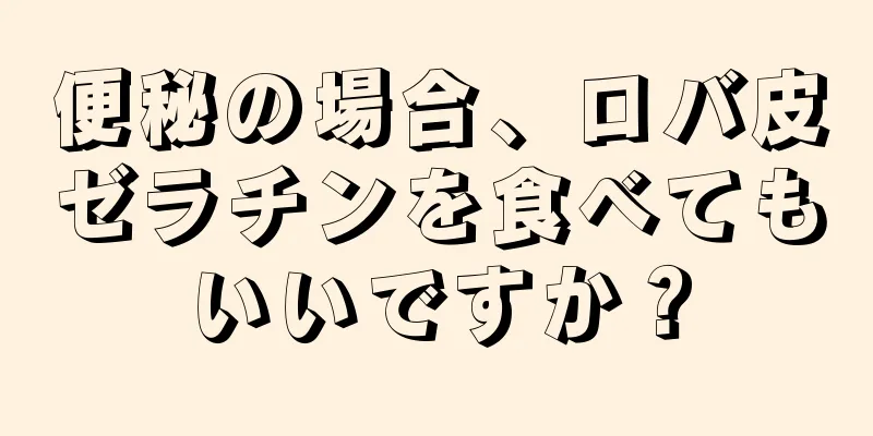 便秘の場合、ロバ皮ゼラチンを食べてもいいですか？