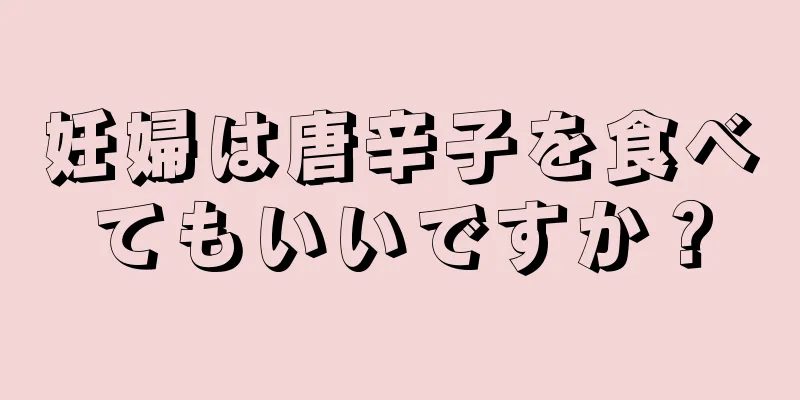 妊婦は唐辛子を食べてもいいですか？