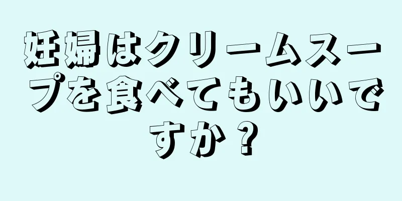 妊婦はクリームスープを食べてもいいですか？