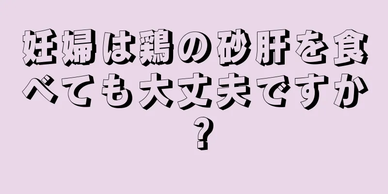 妊婦は鶏の砂肝を食べても大丈夫ですか？