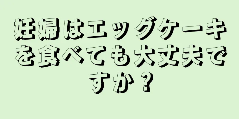 妊婦はエッグケーキを食べても大丈夫ですか？