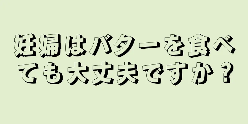 妊婦はバターを食べても大丈夫ですか？